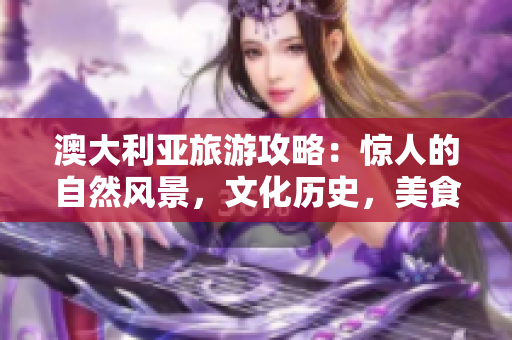 澳大利亚旅游攻略：惊人的自然风景，文化历史，美食和活动