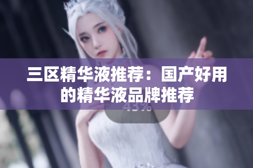三区精华液推荐：国产好用的精华液品牌推荐