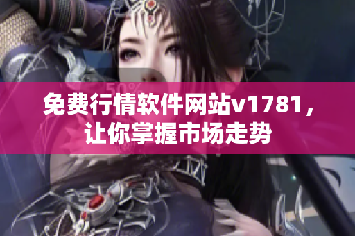 免费行情软件网站v1781，让你掌握市场走势