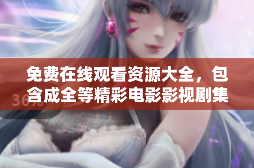 免费在线观看资源大全，包含成全等精彩电影影视剧集
