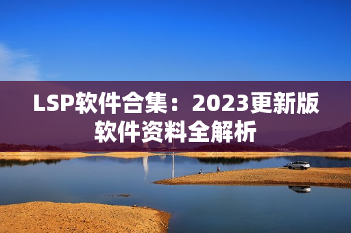 LSP软件合集：2023更新版软件资料全解析