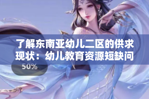 了解东南亚幼儿二区的供求现状：幼儿教育资源短缺问题
