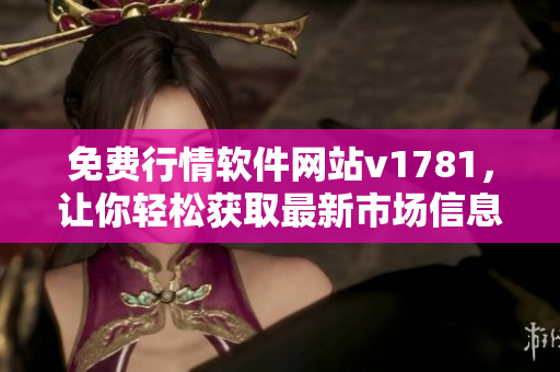 免费行情软件网站v1781，让你轻松获取最新市场信息