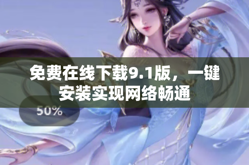 免费在线下载9.1版，一键安装实现网络畅通