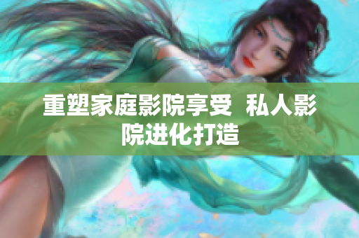 重塑家庭影院享受  私人影院进化打造