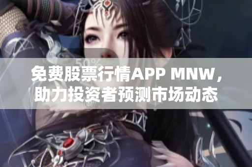 免费股票行情APP MNW，助力投资者预测市场动态