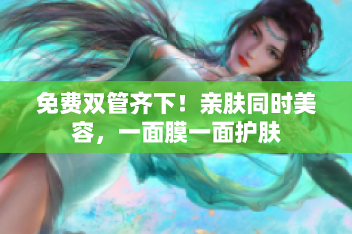 免费双管齐下！亲肤同时美容，一面膜一面护肤