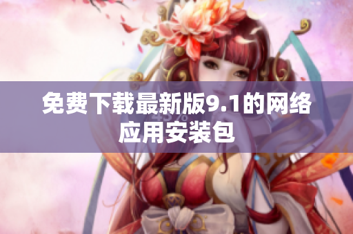 免费下载最新版9.1的网络应用安装包
