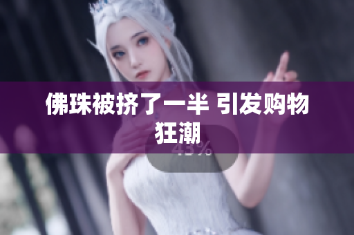 佛珠被挤了一半 引发购物狂潮