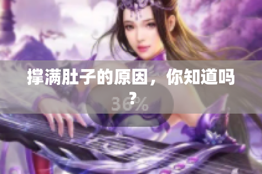 撑满肚子的原因，你知道吗？