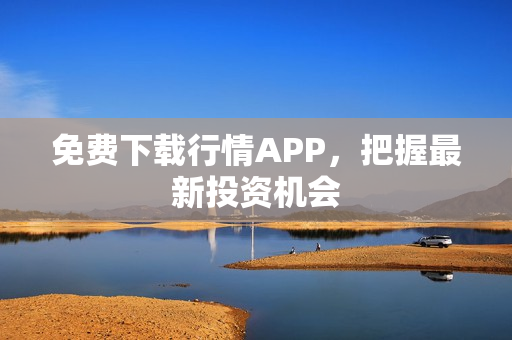 免费下载行情APP，把握最新投资机会