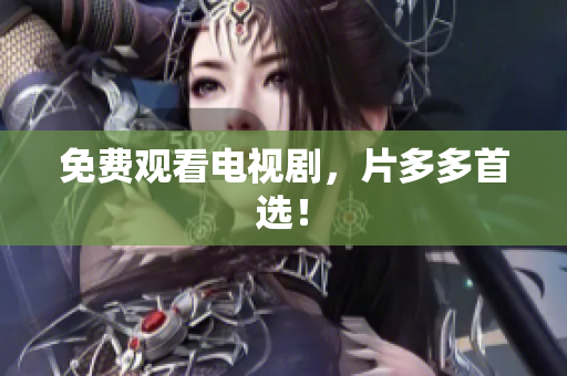 免费观看电视剧，片多多首选！
