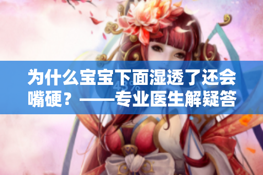 为什么宝宝下面湿透了还会嘴硬？——专业医生解疑答惑
