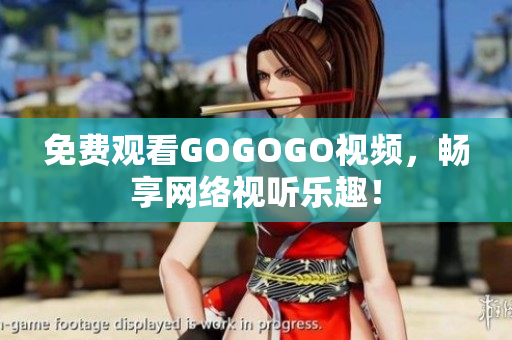 免费观看GOGOGO视频，畅享网络视听乐趣！