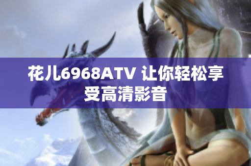 花儿6968ATV 让你轻松享受高清影音