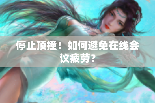 停止顶撞！如何避免在线会议疲劳？