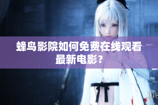 蜂鸟影院如何免费在线观看最新电影？