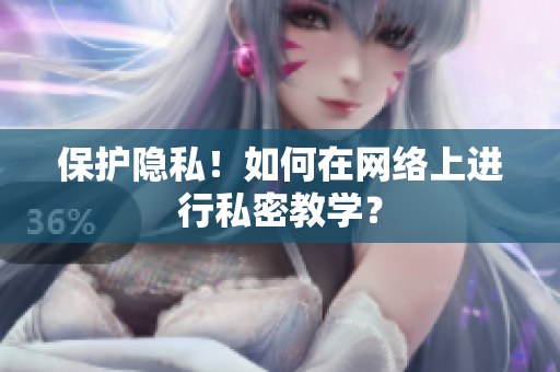 保护隐私！如何在网络上进行私密教学？