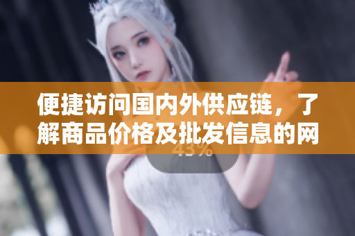 便捷访问国内外供应链，了解商品价格及批发信息的网站——1688入口