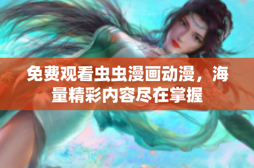 免费观看虫虫漫画动漫，海量精彩内容尽在掌握