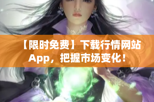 【限时免费】下载行情网站App，把握市场变化！