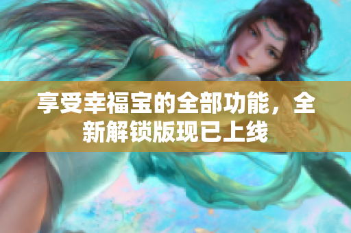 享受幸福宝的全部功能，全新解锁版现已上线