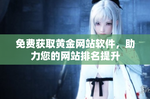 免费获取黄金网站软件，助力您的网站排名提升