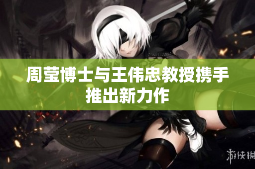 周莹博士与王伟忠教授携手推出新力作