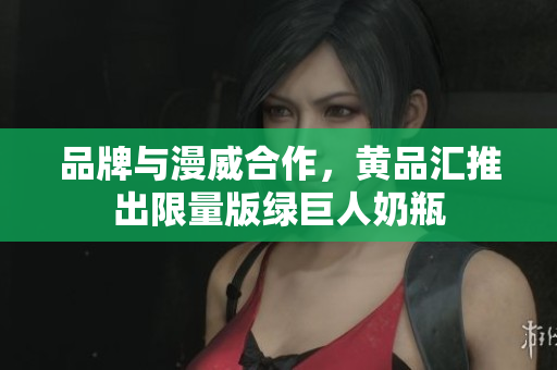品牌与漫威合作，黄品汇推出限量版绿巨人奶瓶