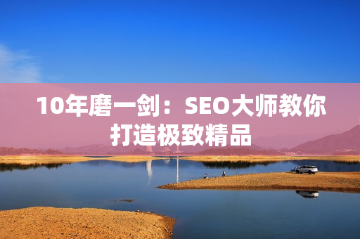 10年磨一剑：SEO大师教你打造极致精品