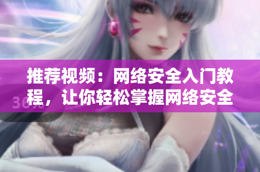 推荐视频：网络安全入门教程，让你轻松掌握网络安全实用技巧