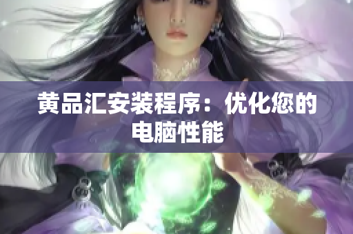 黄品汇安装程序：优化您的电脑性能