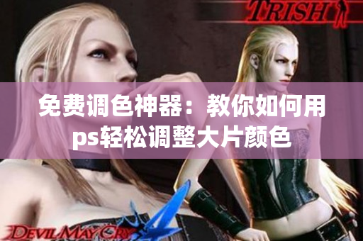 免费调色神器：教你如何用ps轻松调整大片颜色