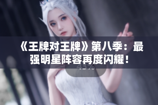 《王牌对王牌》第八季：最强明星阵容再度闪耀！