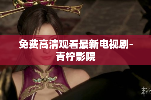 免费高清观看最新电视剧-青柠影院