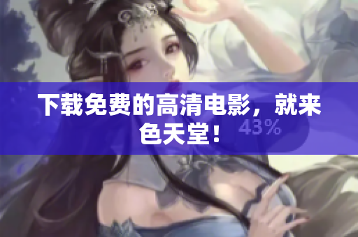 下载免费的高清电影，就来色天堂！