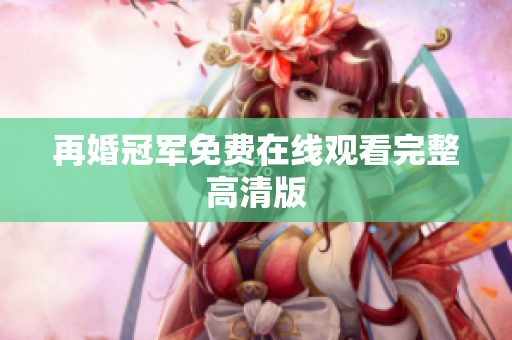 再婚冠军免费在线观看完整高清版