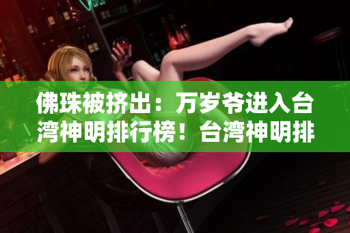 佛珠被挤出：万岁爷进入台湾神明排行榜！台湾神明排行榜更新，万岁爷登顶！