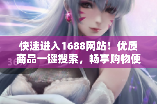 快速进入1688网站！优质商品一键搜索，畅享购物便利