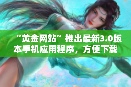 “黄金网站”推出最新3.0版本手机应用程序，方便下载和使用