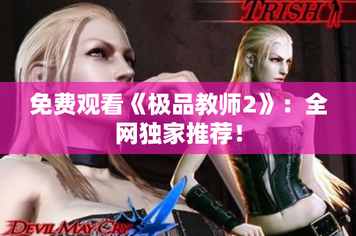 免费观看《极品教师2》：全网独家推荐！