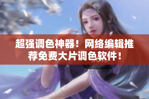 超强调色神器！网络编辑推荐免费大片调色软件！