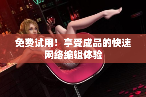 免费试用！享受成品的快速网络编辑体验