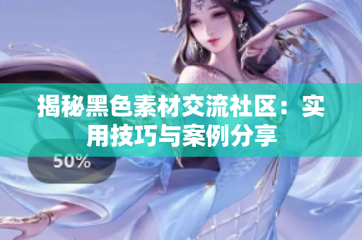 揭秘黑色素材交流社区：实用技巧与案例分享