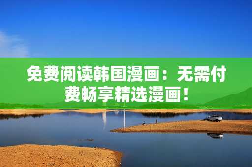 免费阅读韩国漫画：无需付费畅享精选漫画！