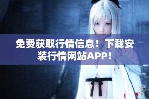 免费获取行情信息！下载安装行情网站APP！