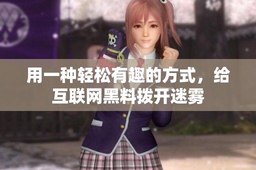 用一种轻松有趣的方式，给互联网黑料拨开迷雾