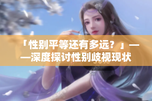 「性别平等还有多远？」——深度探讨性别歧视现状
