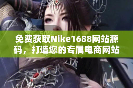 免费获取Nike1688网站源码，打造您的专属电商网站