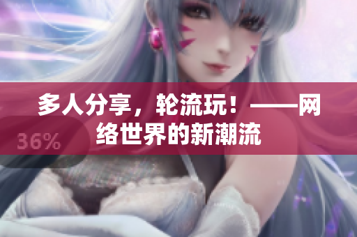 多人分享，轮流玩！——网络世界的新潮流